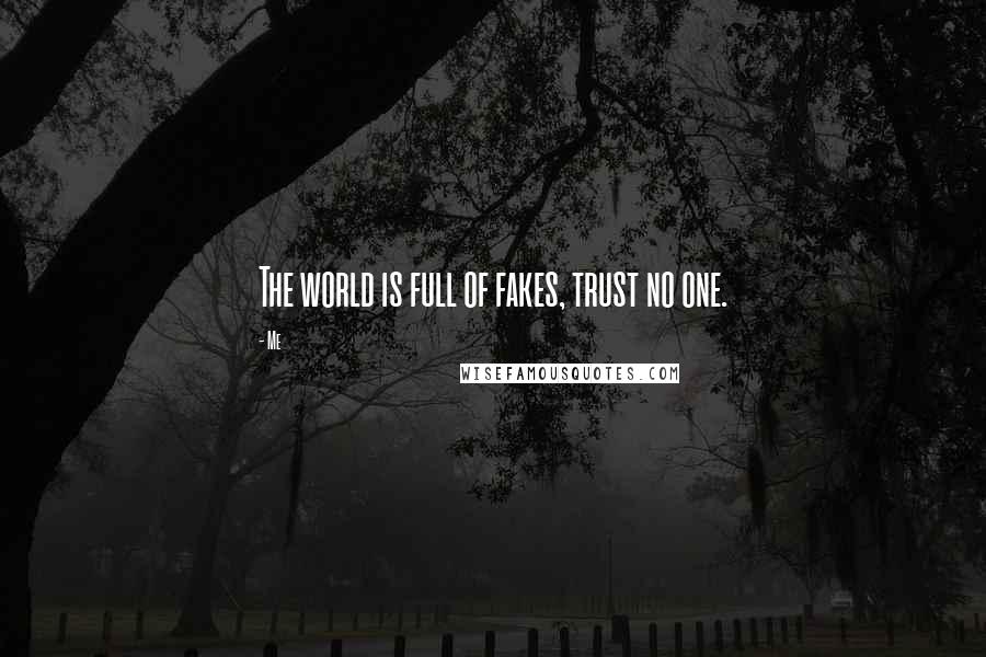 Me Quotes: The world is full of fakes, trust no one.