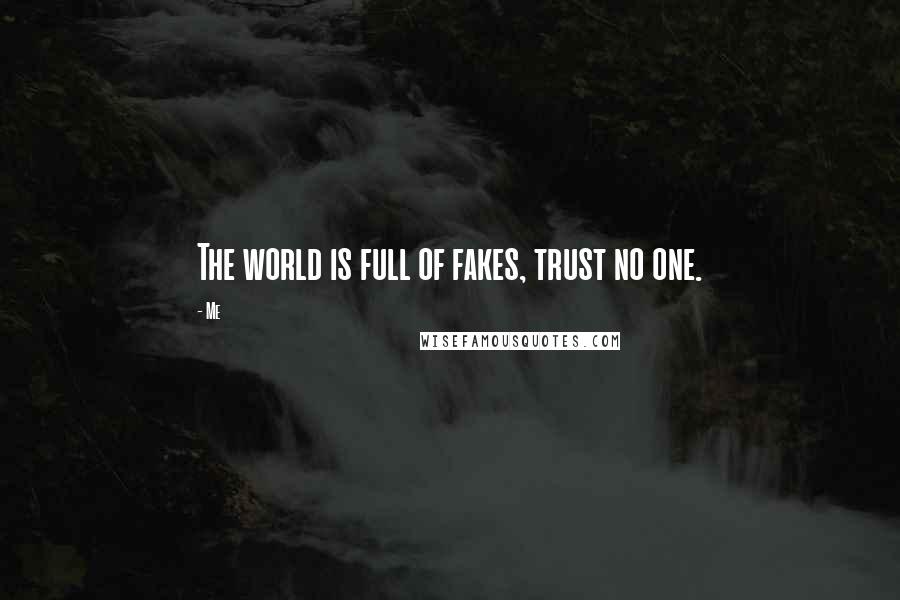 Me Quotes: The world is full of fakes, trust no one.