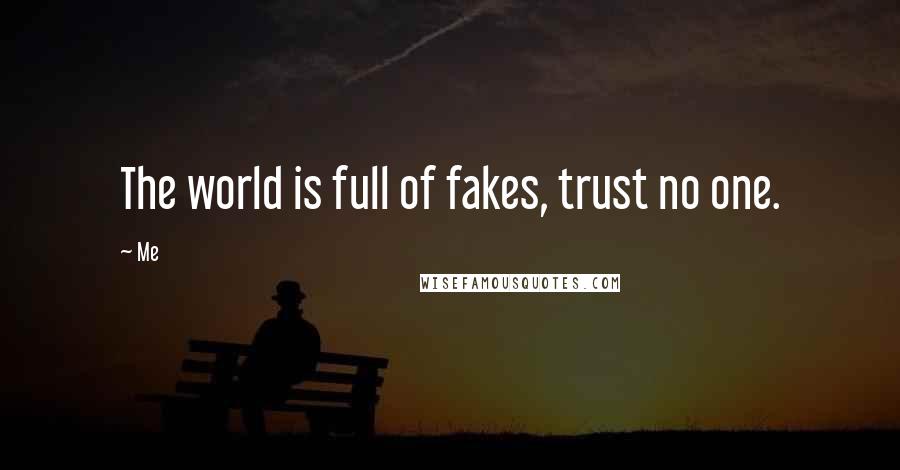 Me Quotes: The world is full of fakes, trust no one.