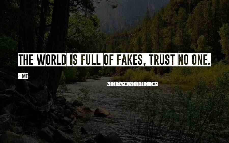 Me Quotes: The world is full of fakes, trust no one.