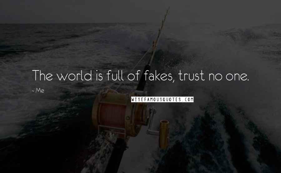 Me Quotes: The world is full of fakes, trust no one.
