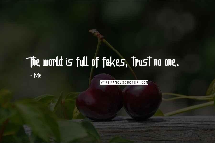 Me Quotes: The world is full of fakes, trust no one.