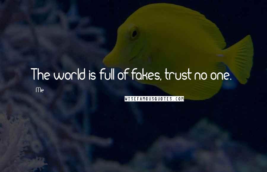 Me Quotes: The world is full of fakes, trust no one.