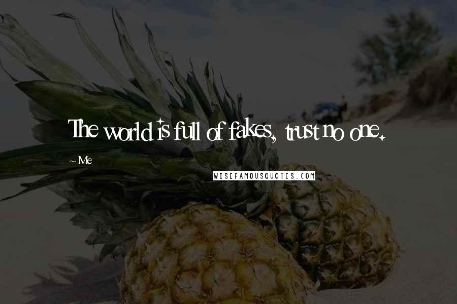 Me Quotes: The world is full of fakes, trust no one.
