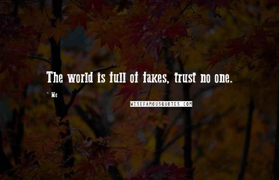 Me Quotes: The world is full of fakes, trust no one.