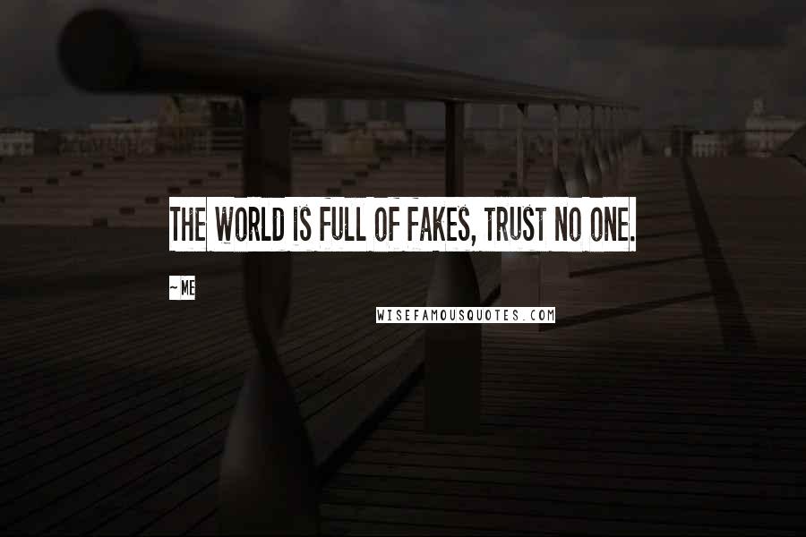 Me Quotes: The world is full of fakes, trust no one.