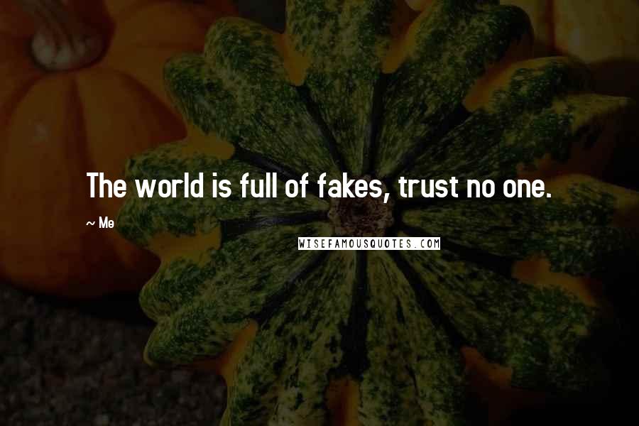 Me Quotes: The world is full of fakes, trust no one.