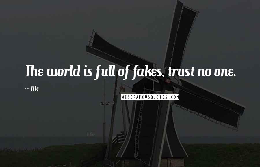 Me Quotes: The world is full of fakes, trust no one.