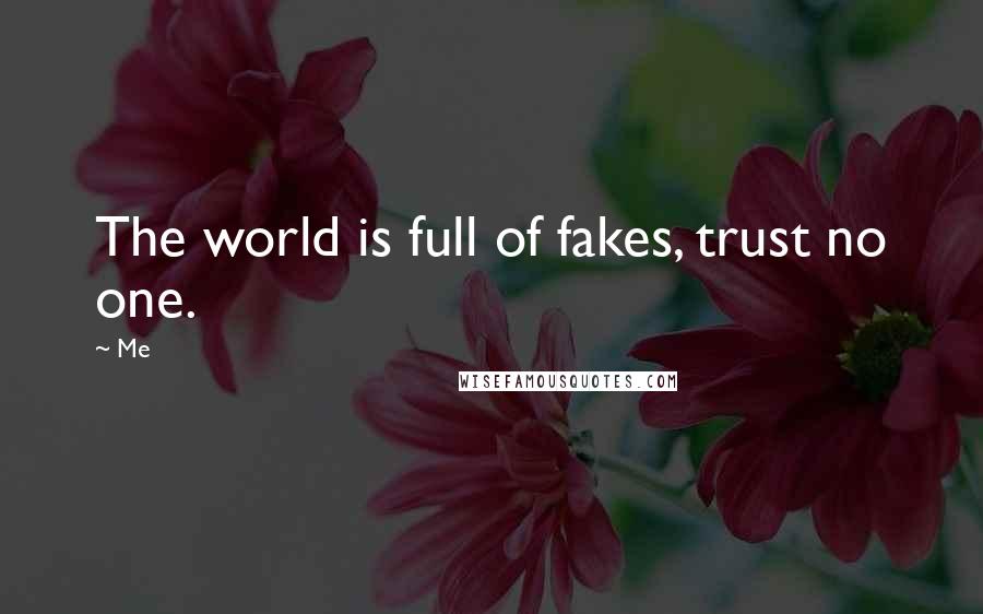 Me Quotes: The world is full of fakes, trust no one.