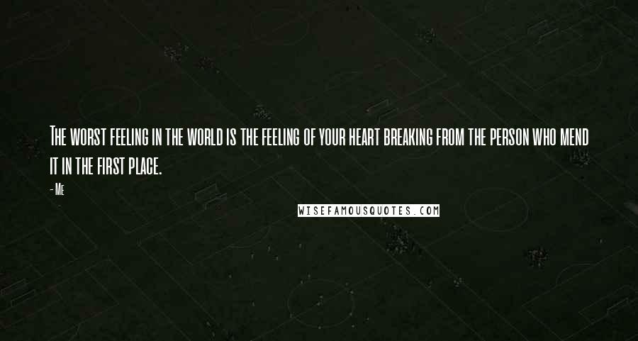 Me Quotes: The worst feeling in the world is the feeling of your heart breaking from the person who mend it in the first place.