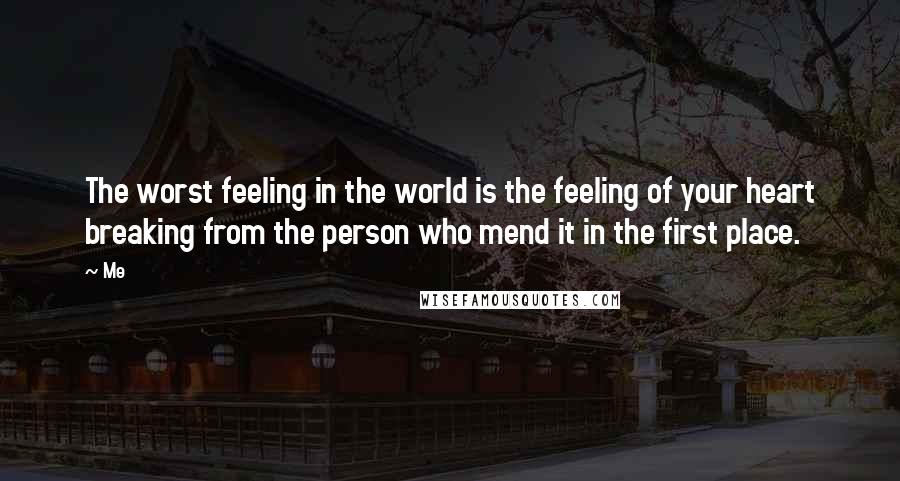 Me Quotes: The worst feeling in the world is the feeling of your heart breaking from the person who mend it in the first place.