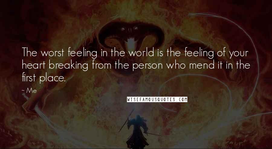 Me Quotes: The worst feeling in the world is the feeling of your heart breaking from the person who mend it in the first place.