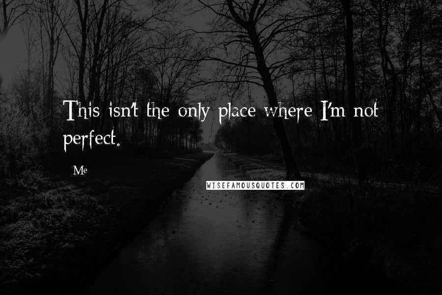 Me Quotes: This isn't the only place where I'm not perfect.