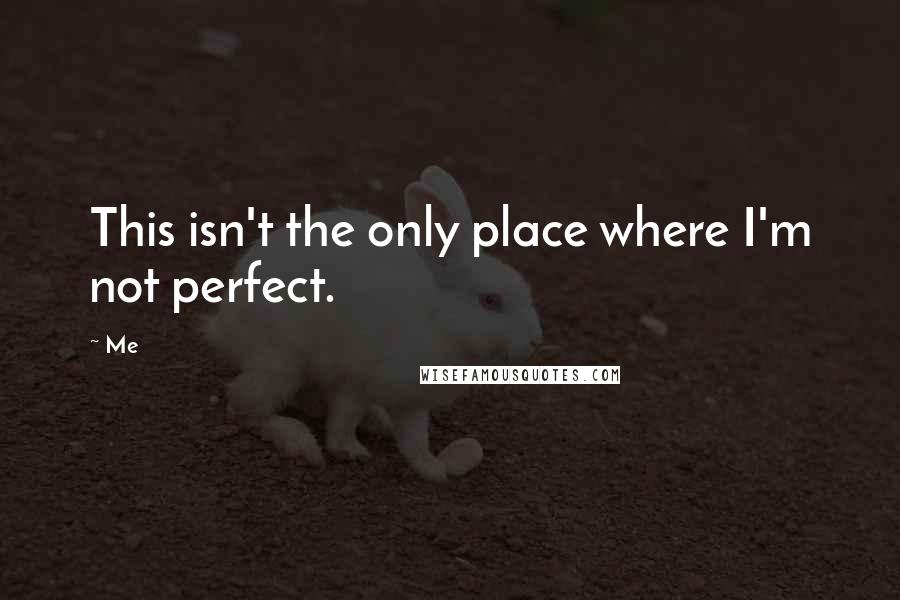 Me Quotes: This isn't the only place where I'm not perfect.