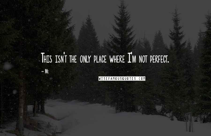 Me Quotes: This isn't the only place where I'm not perfect.