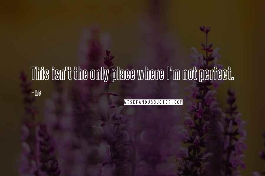 Me Quotes: This isn't the only place where I'm not perfect.