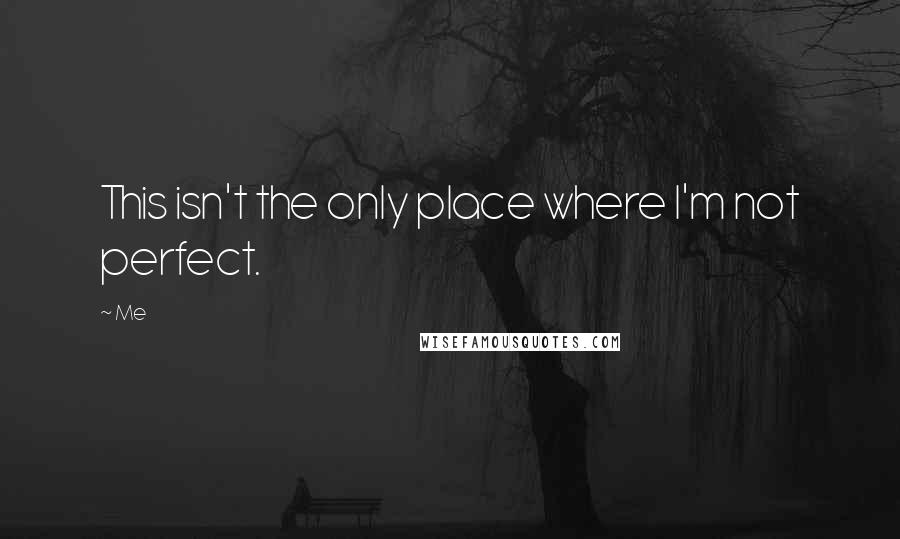 Me Quotes: This isn't the only place where I'm not perfect.