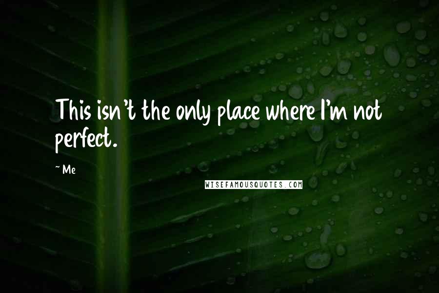 Me Quotes: This isn't the only place where I'm not perfect.