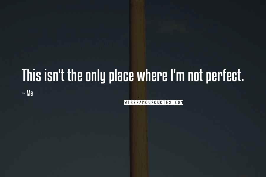 Me Quotes: This isn't the only place where I'm not perfect.