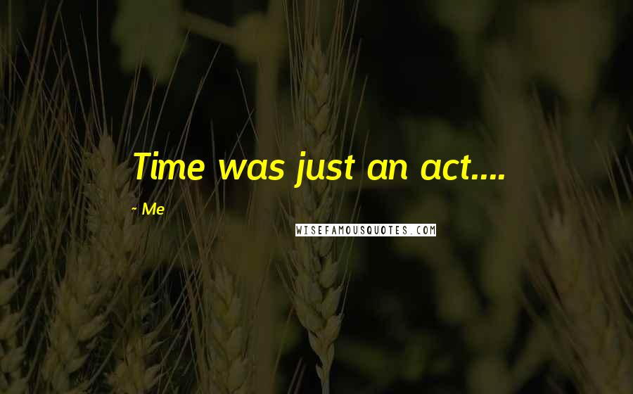 Me Quotes: Time was just an act....