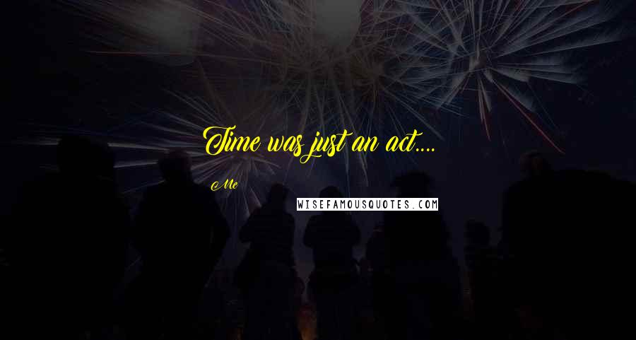 Me Quotes: Time was just an act....