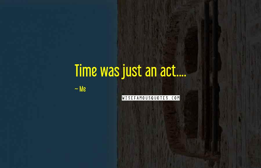 Me Quotes: Time was just an act....