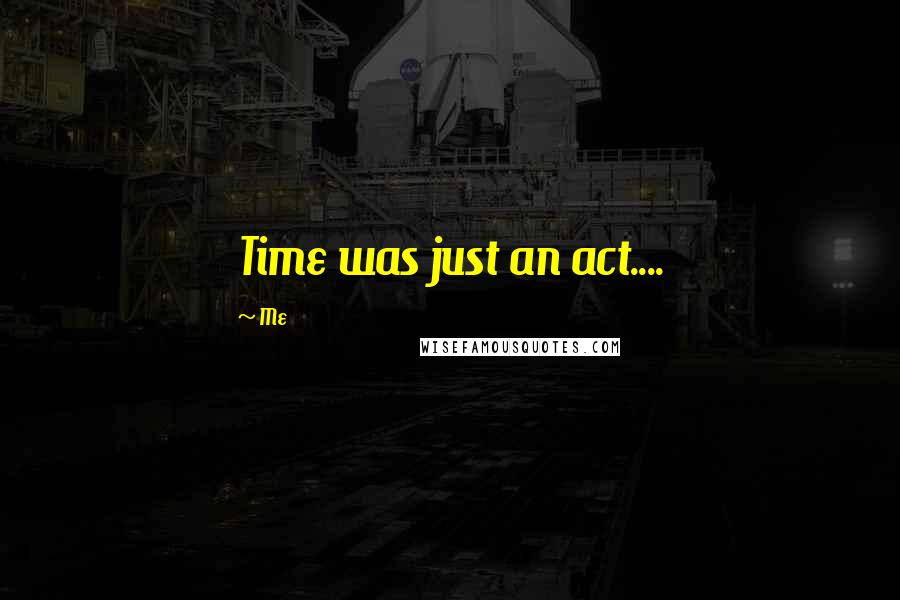 Me Quotes: Time was just an act....