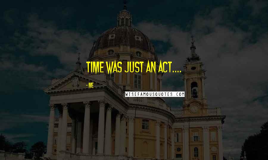 Me Quotes: Time was just an act....