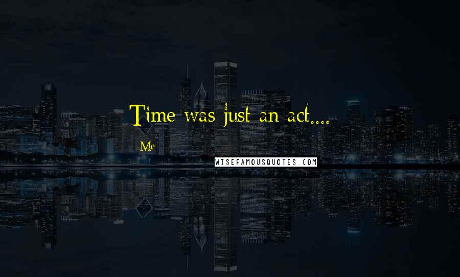 Me Quotes: Time was just an act....
