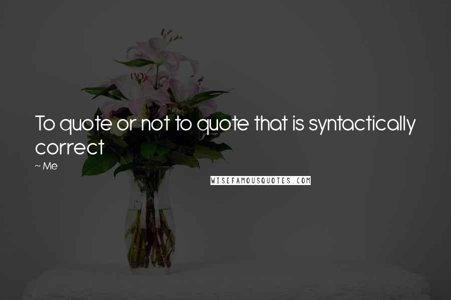 Me Quotes: To quote or not to quote that is syntactically correct