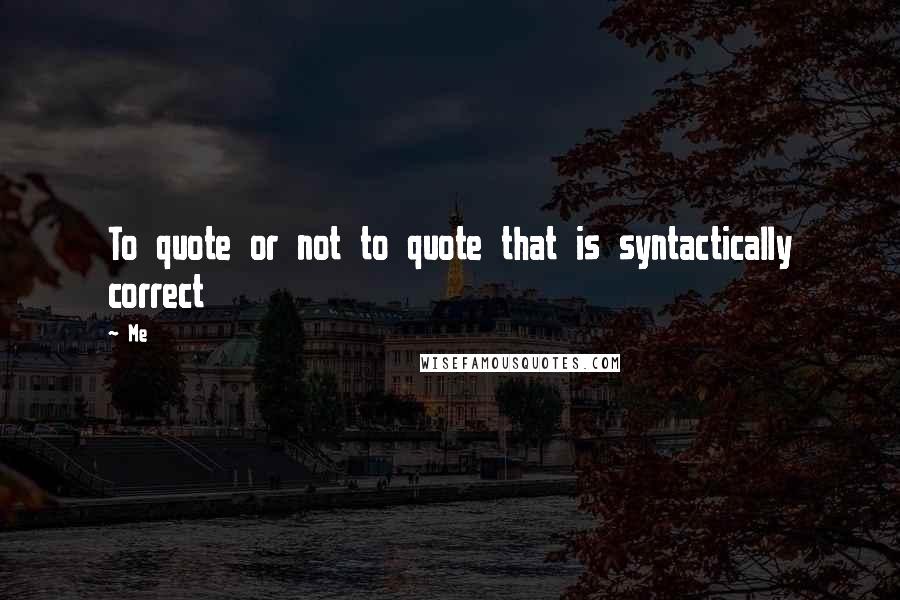 Me Quotes: To quote or not to quote that is syntactically correct