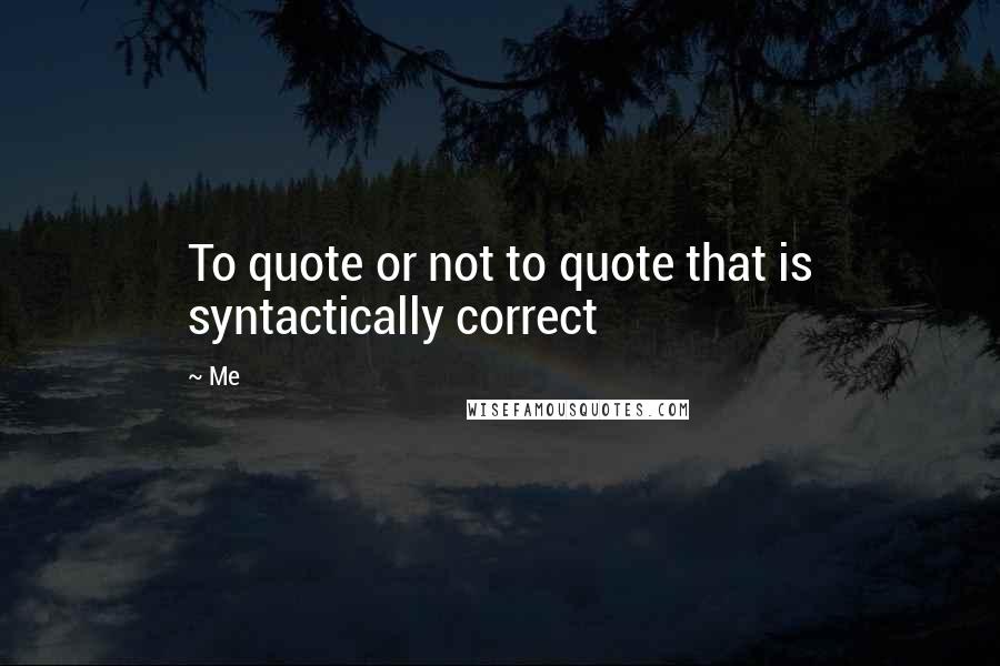 Me Quotes: To quote or not to quote that is syntactically correct