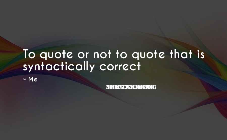 Me Quotes: To quote or not to quote that is syntactically correct