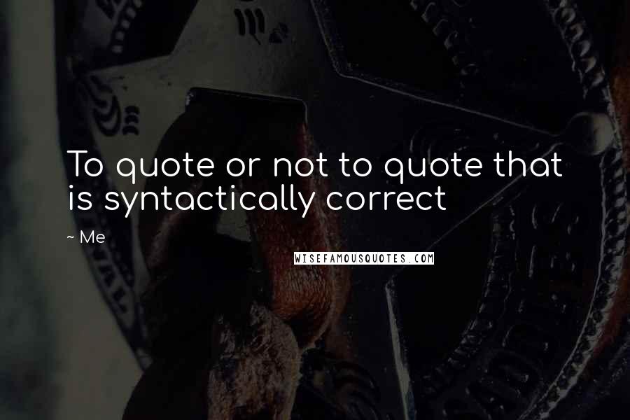 Me Quotes: To quote or not to quote that is syntactically correct