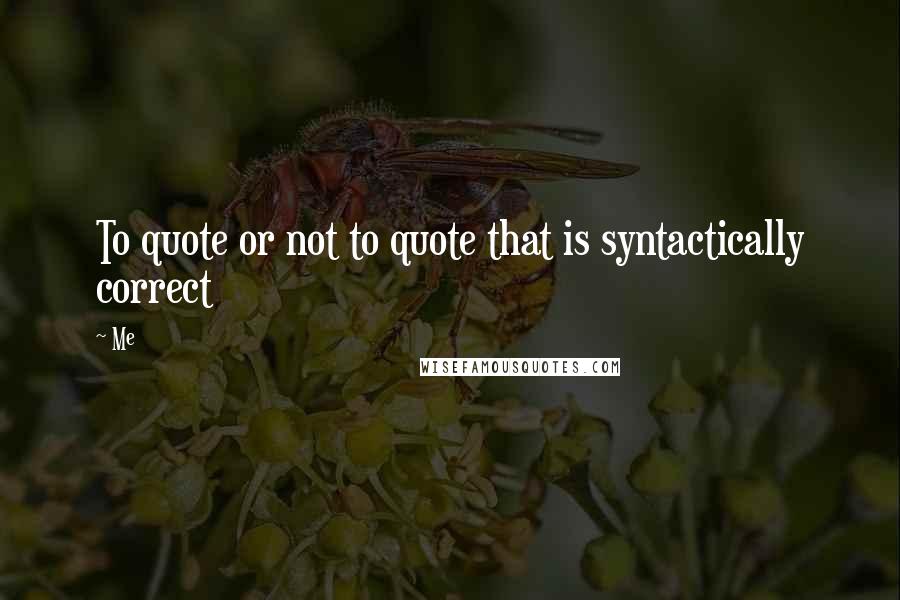 Me Quotes: To quote or not to quote that is syntactically correct