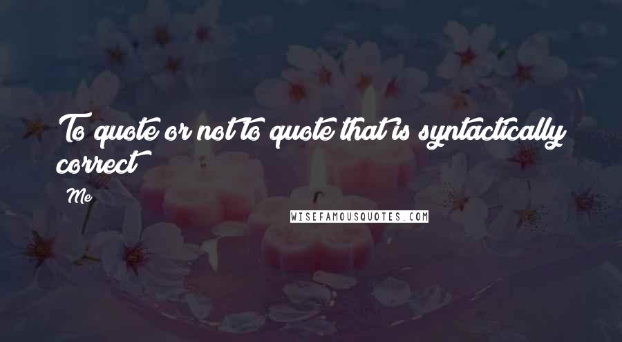 Me Quotes: To quote or not to quote that is syntactically correct