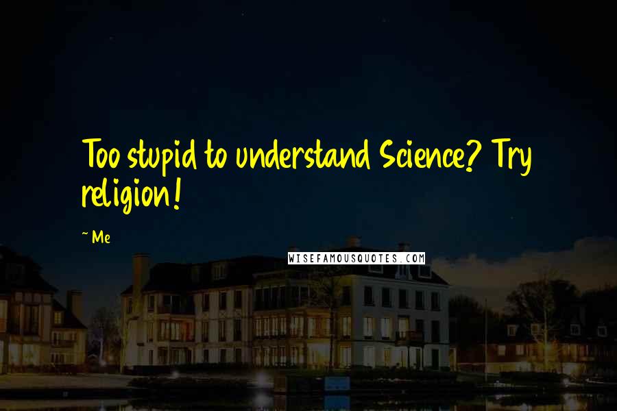 Me Quotes: Too stupid to understand Science? Try religion!