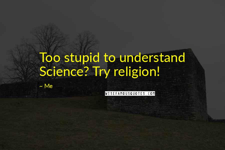 Me Quotes: Too stupid to understand Science? Try religion!