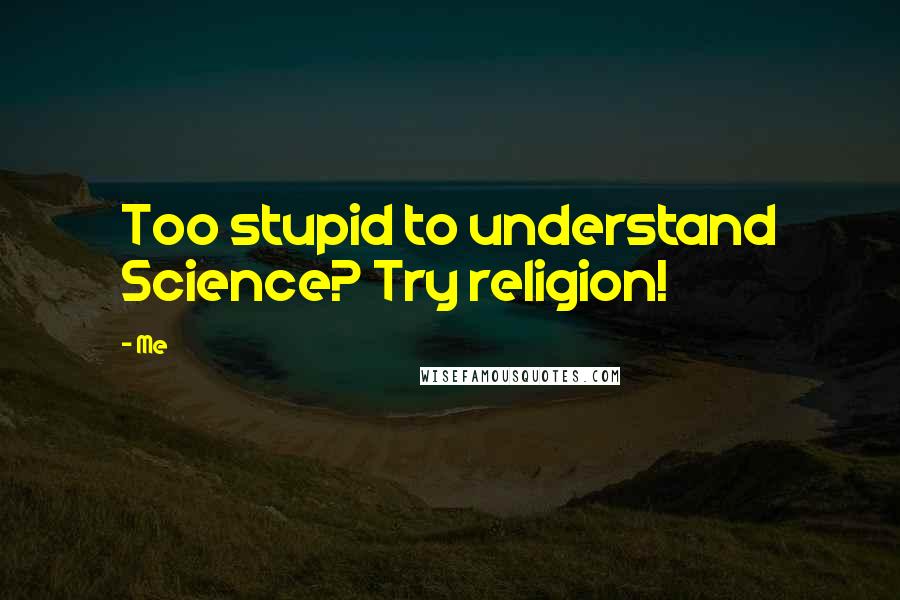 Me Quotes: Too stupid to understand Science? Try religion!