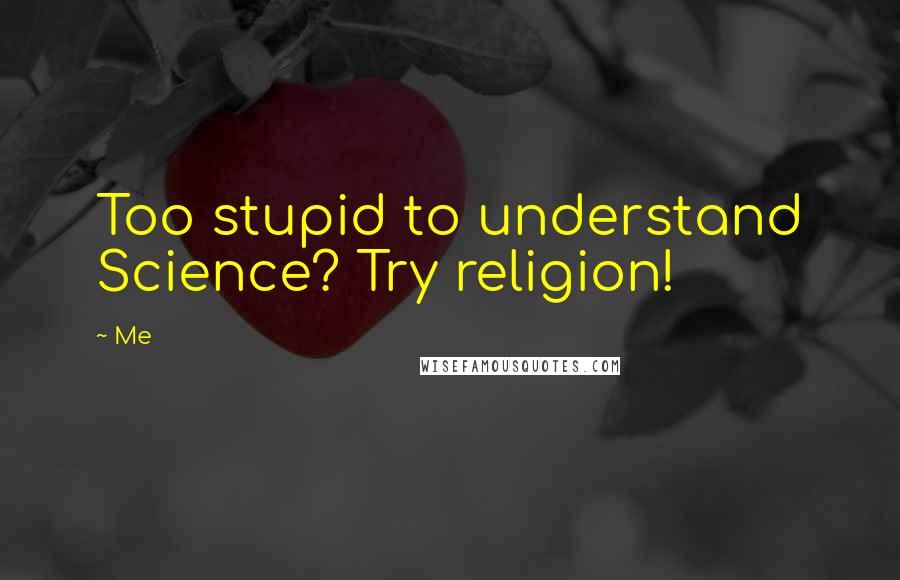 Me Quotes: Too stupid to understand Science? Try religion!