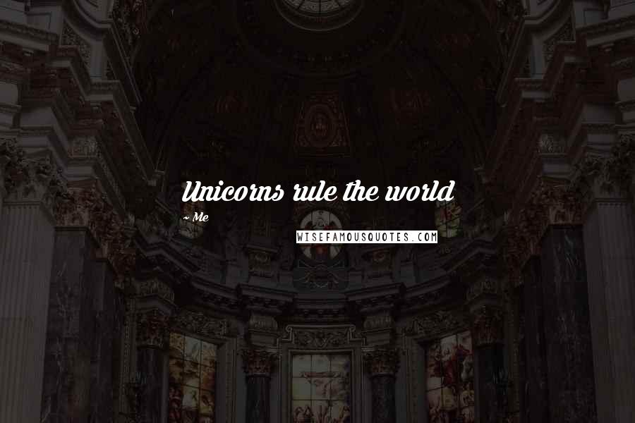 Me Quotes: Unicorns rule the world