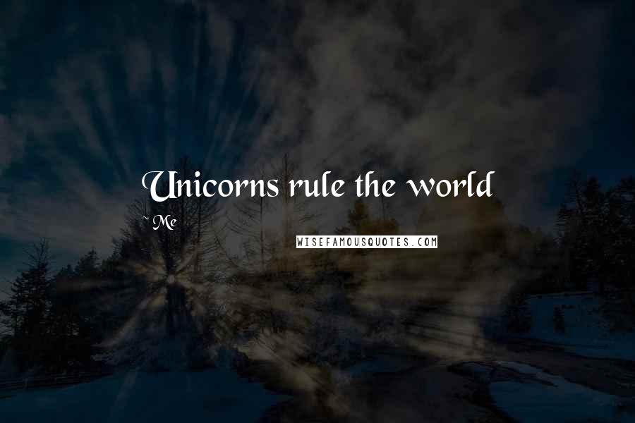 Me Quotes: Unicorns rule the world