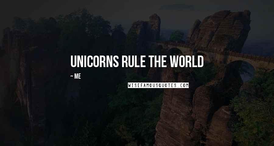 Me Quotes: Unicorns rule the world