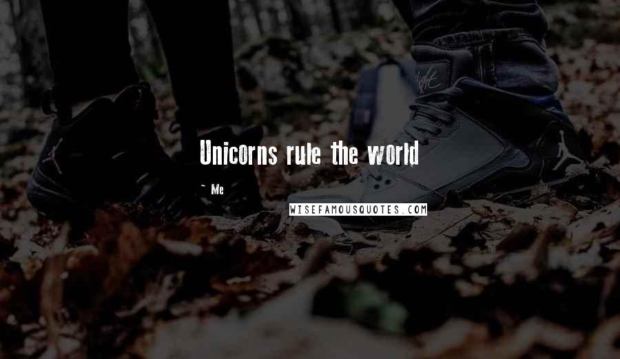 Me Quotes: Unicorns rule the world