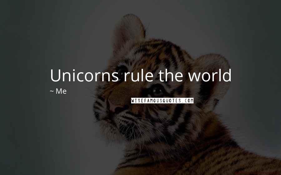 Me Quotes: Unicorns rule the world