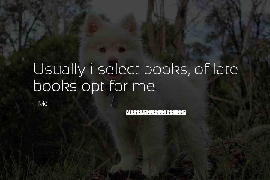 Me Quotes: Usually i select books, of late books opt for me