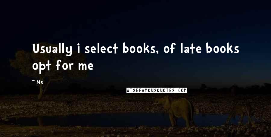 Me Quotes: Usually i select books, of late books opt for me