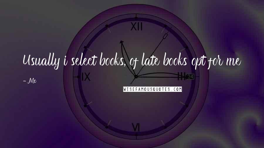Me Quotes: Usually i select books, of late books opt for me