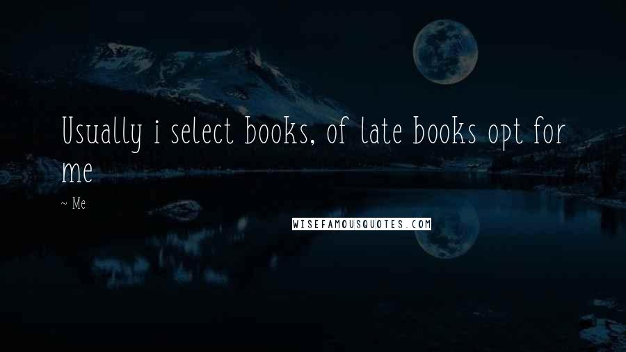 Me Quotes: Usually i select books, of late books opt for me