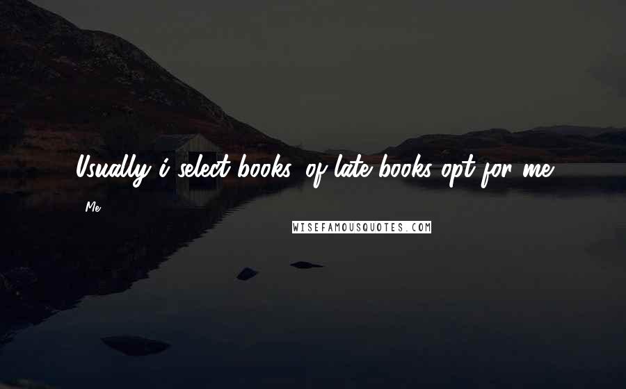 Me Quotes: Usually i select books, of late books opt for me